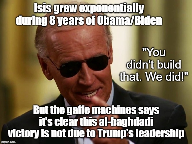 Your administration provided weapons and training for ISIS Joe | Isis grew exponentially during 8 years of Obama/Biden; "You didn't build that. We did!"; But the gaffe machines says it's clear this al-baghdadi victory is not due to Trump's leadership | image tagged in joe biden,al-baghdadi,obama,trump,syria | made w/ Imgflip meme maker