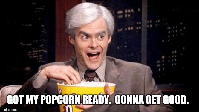 popcorn Bill Hader | GOT MY POPCORN READY.  GONNA GET GOOD. | image tagged in popcorn bill hader | made w/ Imgflip meme maker