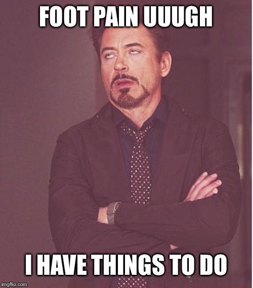Face You Make Robert Downey Jr Meme | FOOT PAIN UUUGH; I HAVE THINGS TO DO | image tagged in memes,face you make robert downey jr | made w/ Imgflip meme maker