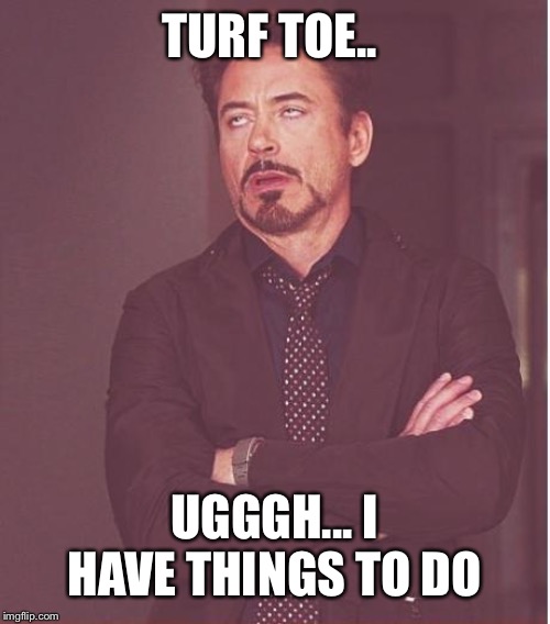 Face You Make Robert Downey Jr Meme | TURF TOE.. UGGGH... I HAVE THINGS TO DO | image tagged in memes,face you make robert downey jr | made w/ Imgflip meme maker