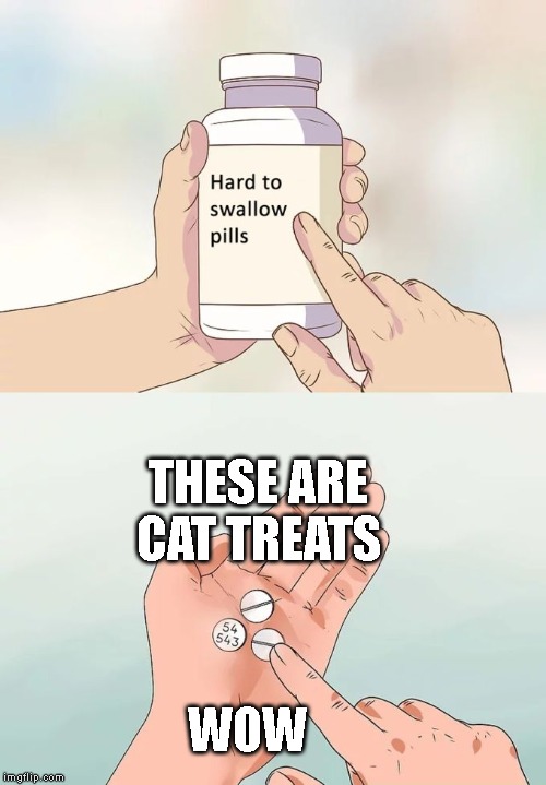 Hard To Swallow Pills Meme | THESE ARE CAT TREATS; WOW | image tagged in memes,hard to swallow pills | made w/ Imgflip meme maker