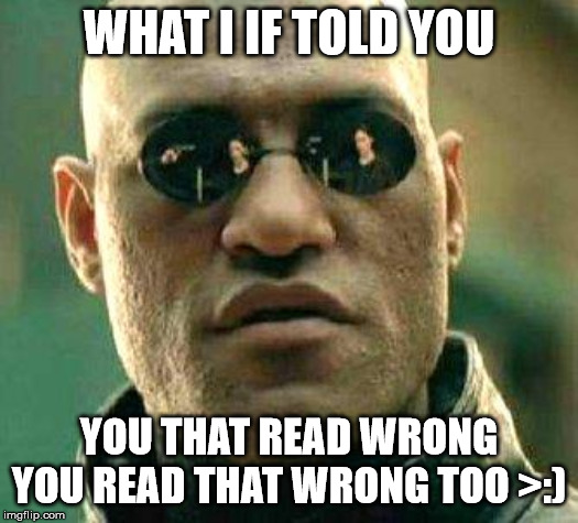 What if i told you | WHAT I IF TOLD YOU; YOU THAT READ WRONG
YOU READ THAT WRONG TOO >:) | image tagged in what if i told you | made w/ Imgflip meme maker