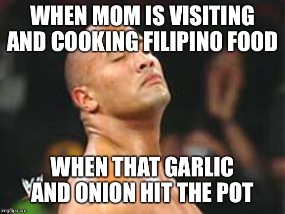 The Rock Smelling | WHEN MOM IS VISITING AND COOKING FILIPINO FOOD; WHEN THAT GARLIC AND ONION HIT THE POT | image tagged in the rock smelling | made w/ Imgflip meme maker