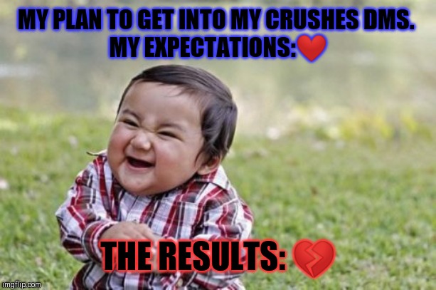 Evil Toddler | MY PLAN TO GET INTO MY CRUSHES DMS. 
MY EXPECTATIONS:❤; THE RESULTS: 💔 | image tagged in memes,evil toddler | made w/ Imgflip meme maker