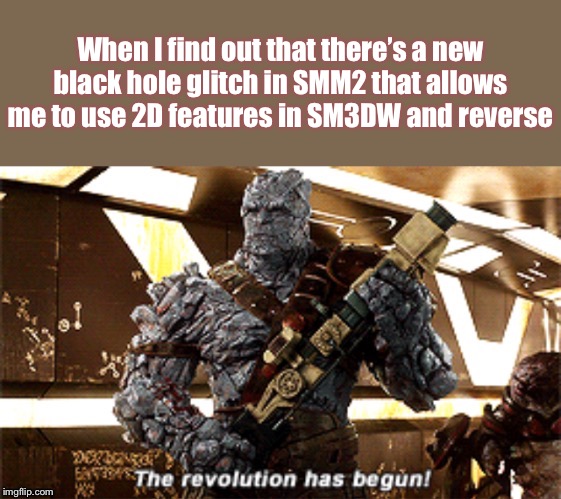 The revolution has begun! | When I find out that there’s a new black hole glitch in SMM2 that allows me to use 2D features in SM3DW and reverse | image tagged in the revolution has begun | made w/ Imgflip meme maker