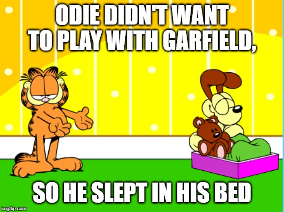 Garfield being ignored by Odie | ODIE DIDN'T WANT TO PLAY WITH GARFIELD, SO HE SLEPT IN HIS BED | image tagged in garfield being ignored by odie | made w/ Imgflip meme maker