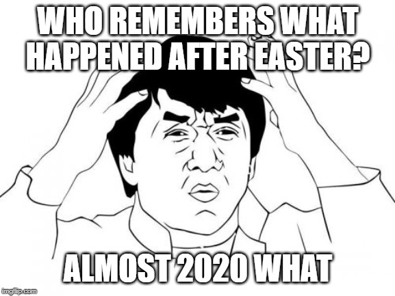 Jackie Chan WTF | WHO REMEMBERS WHAT HAPPENED AFTER EASTER? ALMOST 2020 WHAT | image tagged in memes,jackie chan wtf | made w/ Imgflip meme maker