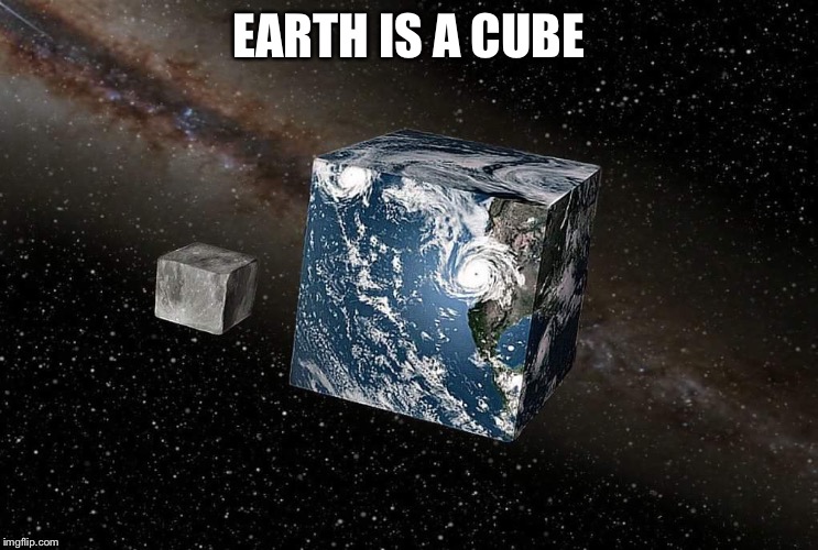Flat earth | EARTH IS A CUBE | image tagged in flat earth | made w/ Imgflip meme maker