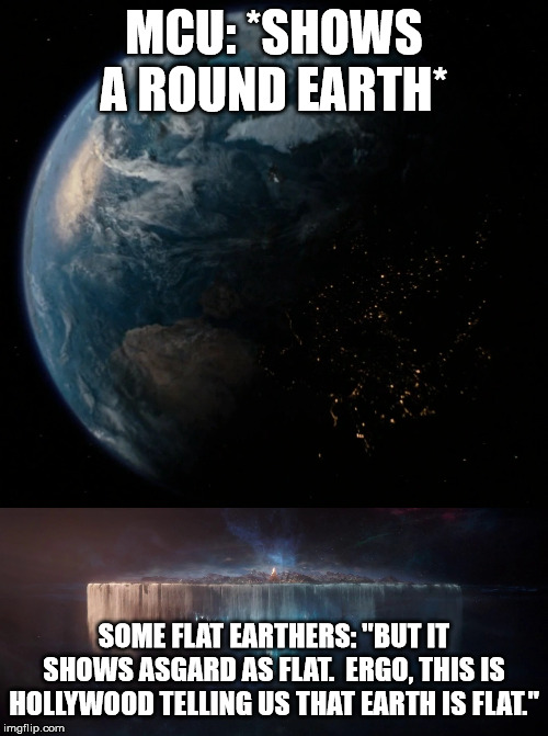 MCU: *SHOWS A ROUND EARTH*; SOME FLAT EARTHERS: "BUT IT SHOWS ASGARD AS FLAT.  ERGO, THIS IS HOLLYWOOD TELLING US THAT EARTH IS FLAT." | image tagged in flat earth,mcu,thor,asgard,pseudoscience | made w/ Imgflip meme maker
