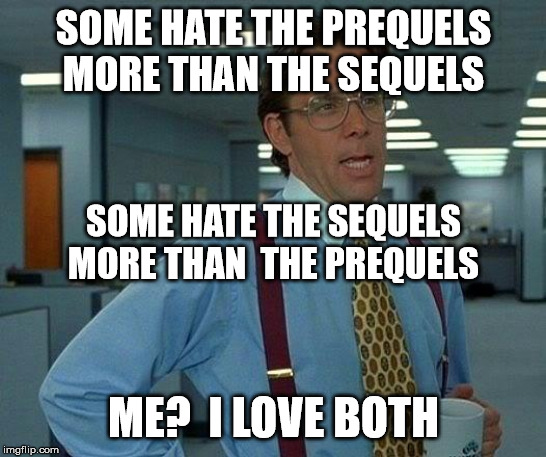 That Would Be Great Meme | SOME HATE THE PREQUELS MORE THAN THE SEQUELS ME?  I LOVE BOTH SOME HATE THE SEQUELS MORE THAN  THE PREQUELS | image tagged in memes,that would be great | made w/ Imgflip meme maker