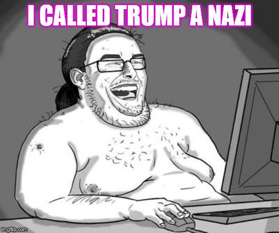 Liberal can't-get-none basement dweller on imgflip 24/7 | I CALLED TRUMP A NAZI | image tagged in basement dweller,politcs,memes,funny memes,funny,meme | made w/ Imgflip meme maker