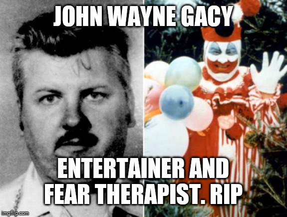 He died? | JOHN WAYNE GACY; ENTERTAINER AND FEAR THERAPIST. RIP | image tagged in john wayne gacy,scary clown,therapy | made w/ Imgflip meme maker