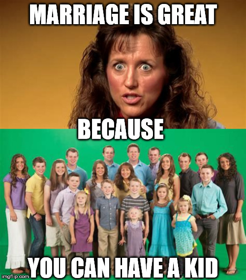 Marriage is great | MARRIAGE IS GREAT; BECAUSE; YOU CAN HAVE A KID | image tagged in funny,funny memes | made w/ Imgflip meme maker