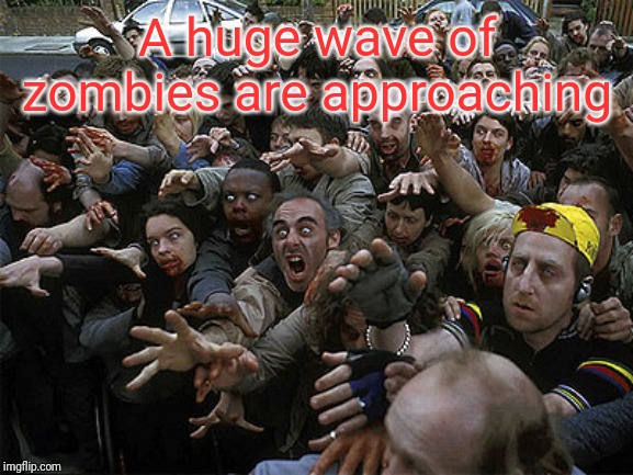 Zombies Approaching | A huge wave of zombies are approaching | image tagged in zombies approaching | made w/ Imgflip meme maker