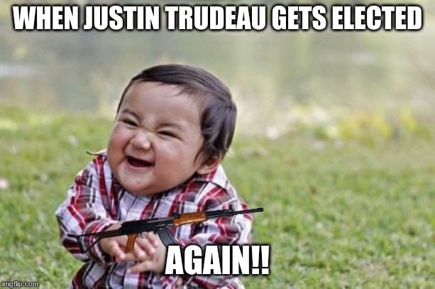 Evil Toddler | WHEN JUSTIN TRUDEAU GETS ELECTED; AGAIN!! | image tagged in memes,evil toddler | made w/ Imgflip meme maker