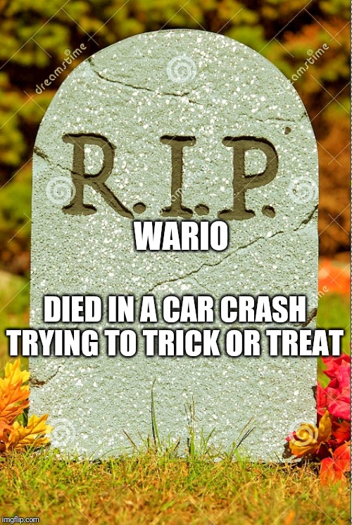 R.I.P. sm | WARIO DIED IN A CAR CRASH TRYING TO TRICK OR TREAT | image tagged in rip sm | made w/ Imgflip meme maker