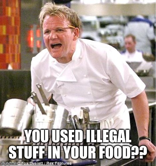 Chef Gordon Ramsay Meme | YOU USED ILLEGAL STUFF IN YOUR FOOD?? | image tagged in memes,chef gordon ramsay | made w/ Imgflip meme maker