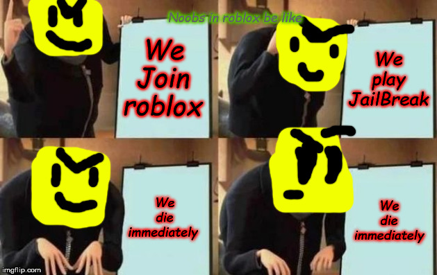 Gru's Plan | Noobs in roblox be like; We Join roblox; We play JailBreak; We die immediately; We die immediately | image tagged in gru's plan | made w/ Imgflip meme maker