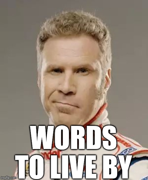 Ricky Bobby | WORDS TO LIVE BY | image tagged in ricky bobby | made w/ Imgflip meme maker