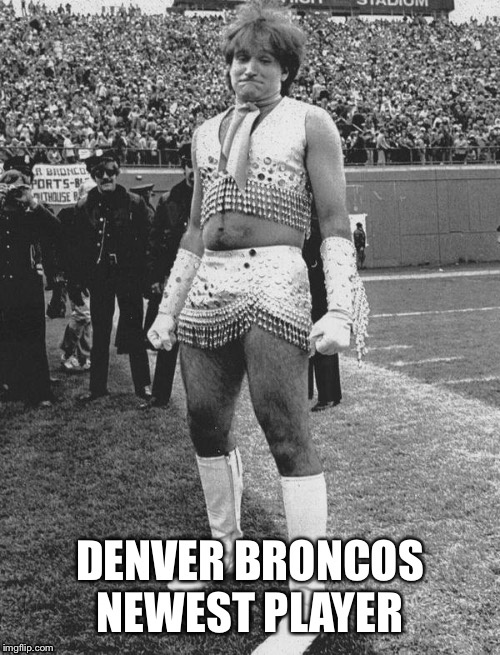 Denver Broncos | DENVER BRONCOS NEWEST PLAYER | image tagged in robin williams | made w/ Imgflip meme maker
