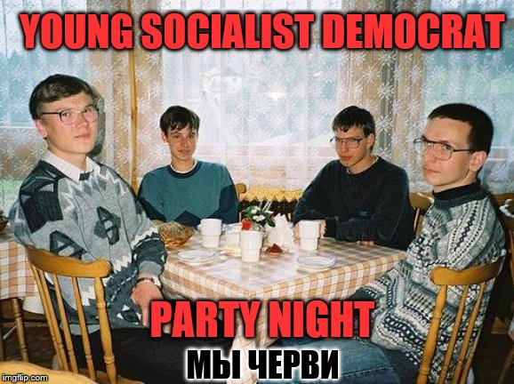 nerds and turds | YOUNG SOCIALIST DEMOCRAT; PARTY NIGHT; МЫ ЧЕРВИ | image tagged in nerd party,memes,funny | made w/ Imgflip meme maker