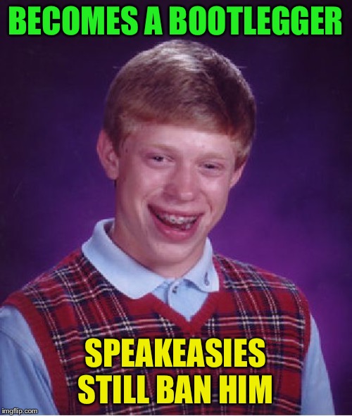 Bad Luck Brian Meme | BECOMES A BOOTLEGGER SPEAKEASIES STILL BAN HIM | image tagged in memes,bad luck brian | made w/ Imgflip meme maker