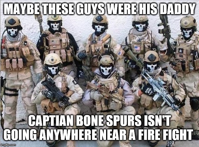 Special Forces | MAYBE THESE GUYS WERE HIS DADDY; CAPTIAN BONE SPURS ISN'T GOING ANYWHERE NEAR A FIRE FIGHT | image tagged in special forces | made w/ Imgflip meme maker