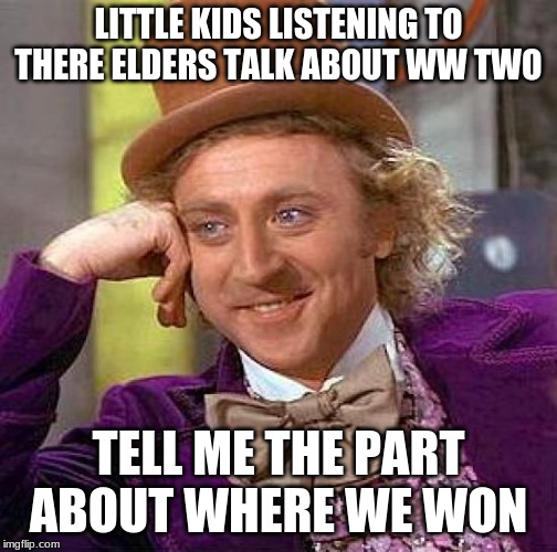 Creepy Condescending Wonka Meme | LITTLE KIDS LISTENING TO THERE ELDERS TALK ABOUT WW TWO; TELL ME THE PART ABOUT WHERE WE WON | image tagged in memes,creepy condescending wonka | made w/ Imgflip meme maker
