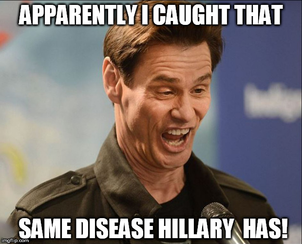 hillary-DISEASE! | APPARENTLY I CAUGHT THAT; SAME DISEASE HILLARY  HAS! | image tagged in hillary clinton,has,a disease | made w/ Imgflip meme maker