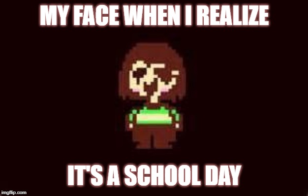 Schooldays for me: | MY FACE WHEN I REALIZE; IT'S A SCHOOL DAY | image tagged in undertale,school,chara,jumpscare | made w/ Imgflip meme maker