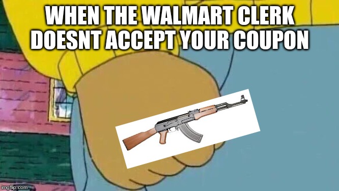 Arthur Fist Meme | WHEN THE WALMART CLERK DOESNT ACCEPT YOUR COUPON | image tagged in memes,arthur fist | made w/ Imgflip meme maker
