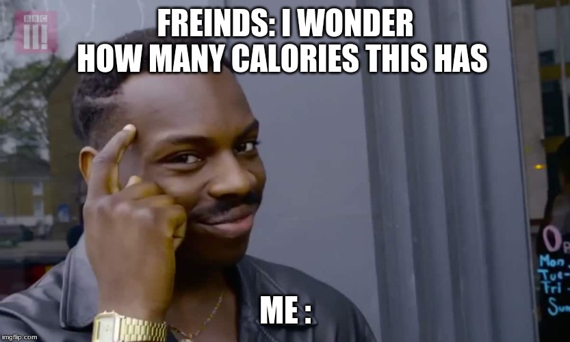 Eddie Murphy thinking | FREINDS: I WONDER HOW MANY CALORIES THIS HAS; ME : | image tagged in eddie murphy thinking | made w/ Imgflip meme maker