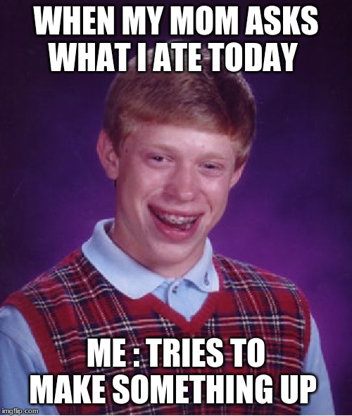 Bad Luck Brian Meme | WHEN MY MOM ASKS WHAT I ATE TODAY; ME : TRIES TO MAKE SOMETHING UP | image tagged in memes,bad luck brian | made w/ Imgflip meme maker