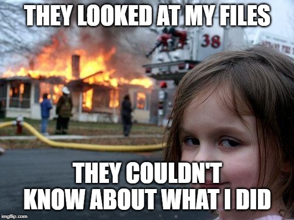 Disaster Girl | THEY LOOKED AT MY FILES; THEY COULDN'T KNOW ABOUT WHAT I DID | image tagged in memes,disaster girl | made w/ Imgflip meme maker