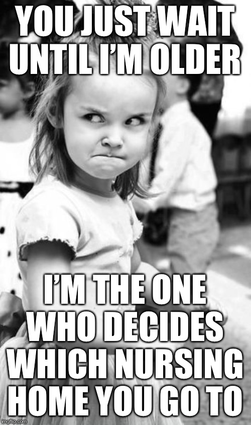 Angry Toddler Meme | YOU JUST WAIT UNTIL I’M OLDER I’M THE ONE WHO DECIDES WHICH NURSING HOME YOU GO TO | image tagged in memes,angry toddler | made w/ Imgflip meme maker