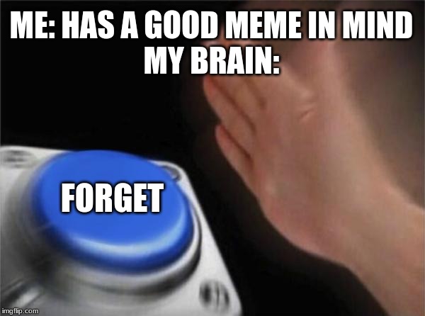 Blank Nut Button | ME: HAS A GOOD MEME IN MIND
MY BRAIN:; FORGET | image tagged in memes,blank nut button | made w/ Imgflip meme maker