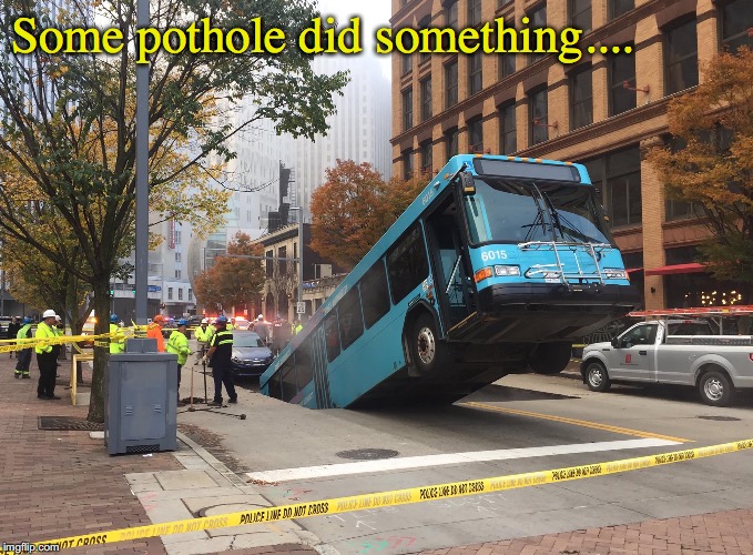 Pittsburgh pot hole eats bus. | Some pothole did something.... | image tagged in pittsburgh | made w/ Imgflip meme maker