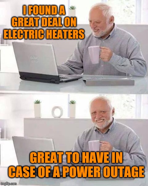 Hide the Pain Harold | I FOUND A GREAT DEAL ON ELECTRIC HEATERS; GREAT TO HAVE IN CASE OF A POWER OUTAGE | image tagged in memes,hide the pain harold | made w/ Imgflip meme maker