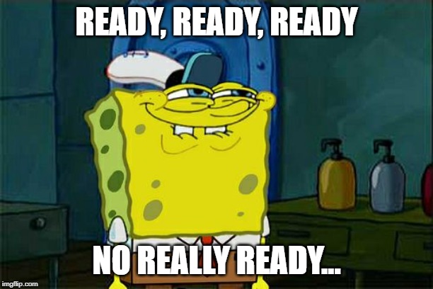 Don't You Squidward Meme | READY, READY, READY; NO REALLY READY... | image tagged in memes,dont you squidward | made w/ Imgflip meme maker