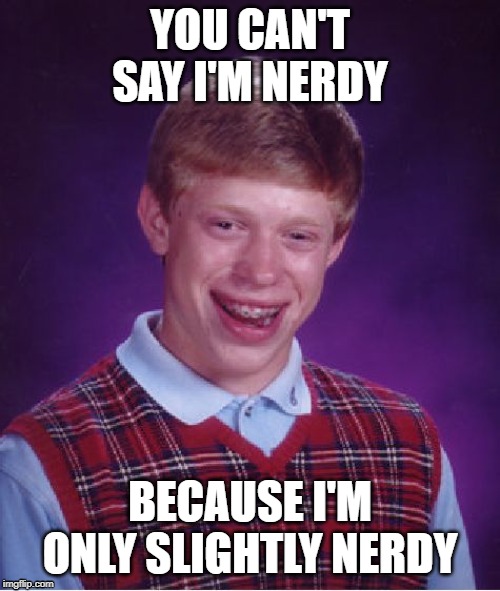 Bad Luck Brian Meme | YOU CAN'T SAY I'M NERDY; BECAUSE I'M ONLY SLIGHTLY NERDY | image tagged in memes,bad luck brian | made w/ Imgflip meme maker