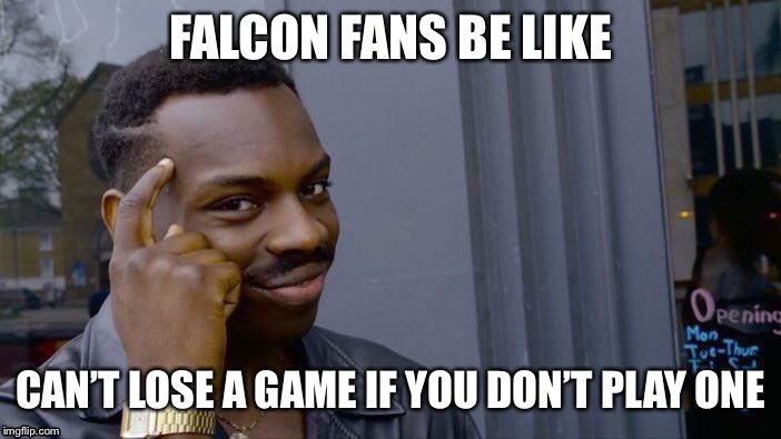 Roll Safe Think About It | FALCON FANS BE LIKE; CAN’T LOSE A GAME IF YOU DON’T PLAY ONE | image tagged in memes,roll safe think about it | made w/ Imgflip meme maker