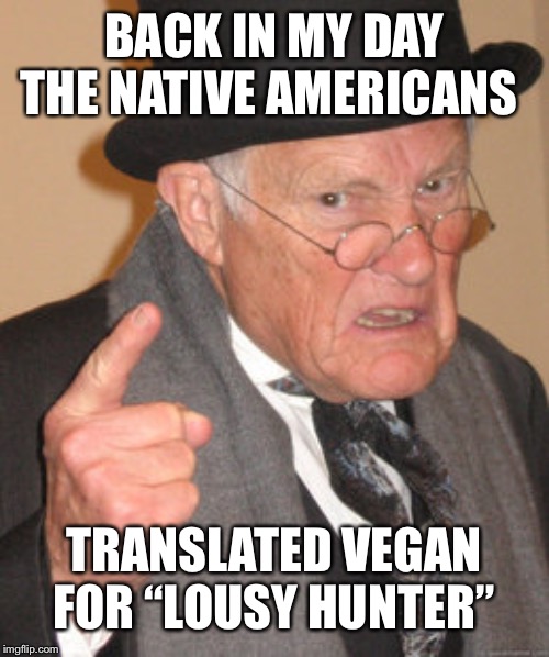 Back In My Day Meme | BACK IN MY DAY THE NATIVE AMERICANS TRANSLATED VEGAN FOR “LOUSY HUNTER” | image tagged in memes,back in my day | made w/ Imgflip meme maker