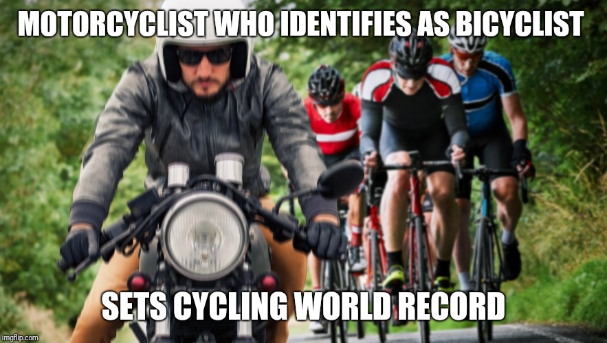 I can't tell the difference | MOTORCYCLIST WHO IDENTIFIES AS BICYCLIST; SETS CYCLING WORLD RECORD | image tagged in identify | made w/ Imgflip meme maker