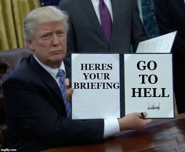 Trump Bill Signing | HERES

YOUR

BRIEFING; GO 

TO
 HELL | image tagged in memes,trump bill signing | made w/ Imgflip meme maker