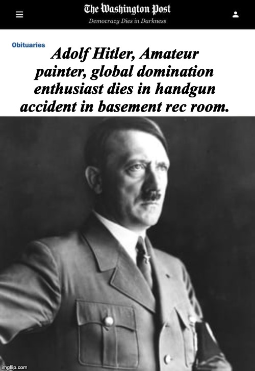 Adolf Hitler, Amateur painter, global domination enthusiast dies in handgun accident in basement rec room. | image tagged in washington post obituaries | made w/ Imgflip meme maker