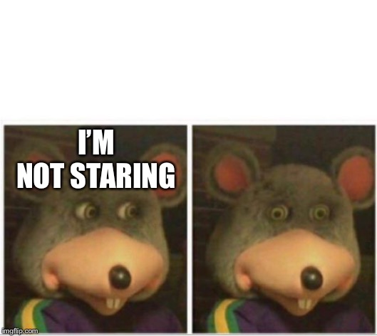 chuck e cheese rat stare | I’M NOT STARING | image tagged in chuck e cheese rat stare | made w/ Imgflip meme maker