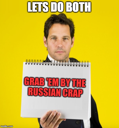 GRAB 'EM BY THE 
RUSSIAN CRAP LETS DO BOTH | image tagged in paul rudd with blank sign | made w/ Imgflip meme maker