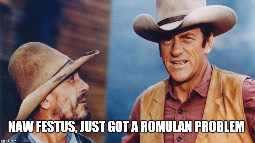 Gunsmoke | NAW FESTUS, JUST GOT A ROMULAN PROBLEM | image tagged in gunsmoke | made w/ Imgflip meme maker