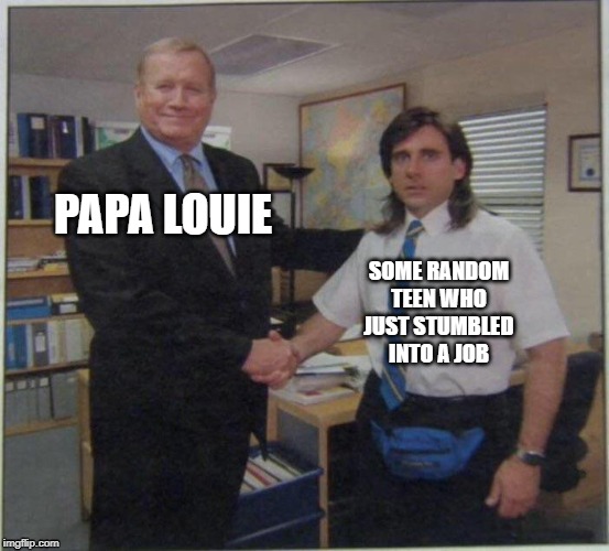 Michael Scott Ed Truck | PAPA LOUIE; SOME RANDOM TEEN WHO JUST STUMBLED INTO A JOB | image tagged in michael scott ed truck | made w/ Imgflip meme maker