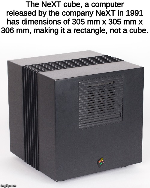 NeXT cube | The NeXT cube, a computer released by the company NeXT in 1991 has dimensions of 305 mm x 305 mm x 306 mm, making it a rectangle, not a cube. | image tagged in memes,computer | made w/ Imgflip meme maker